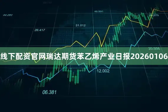 线下配资官网瑞达期货苯乙烯产业日报20260106