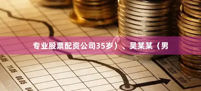 专业股票配资公司35岁）、吴某某（男